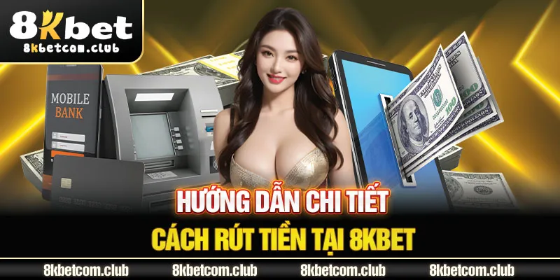 Hướng dẫn chi tiết cách rút tiền tại 8KBET